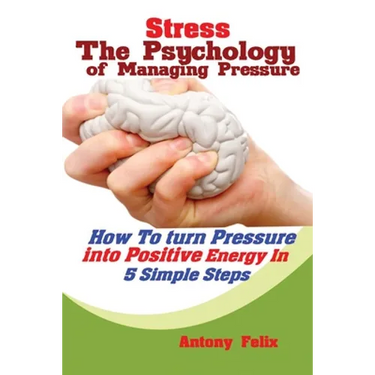 Stress: The Psychology of Managing Pressure: How to turn Pressure into Positive Energy In 5 Simple Steps