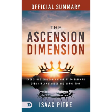 The Official Summary of The Ascension Dimension: Exercising Kingdom Authority to Triumph over Circumstances and Opposition