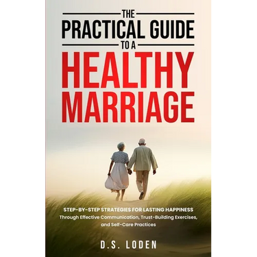 The Practical Guide To A Healthy Marriage: Step-by-Step Strategies for Lasting Happiness Through Effective Communication, Trust-Building Exercises, an