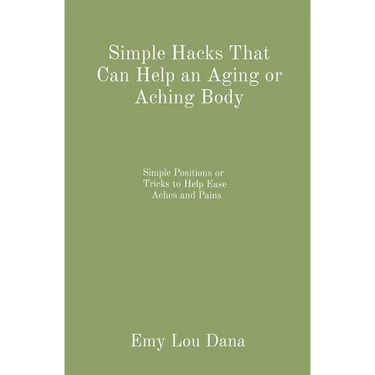 Simple Hacks That Can Help an Aging or Aching Body: Simple Positions or Tricks to Help Ease Aches and Pains