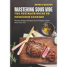 Mastering Sous Vide The Ultimate Guide to Precision Cooking: Effortless Recipes and Expert Tips for Perfectly Cooked Meals Every Time