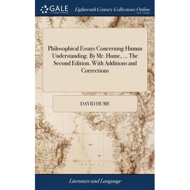 Philosophical Essays Concerning Human Understanding. By Mr. Hume, ... The Second Edition. With Additions and Corrections