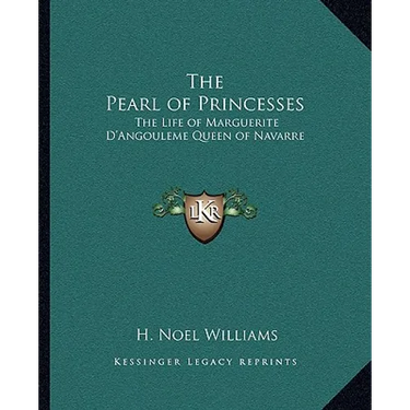 The Pearl of Princesses: The Life of Marguerite D'Angouleme Queen of Navarre