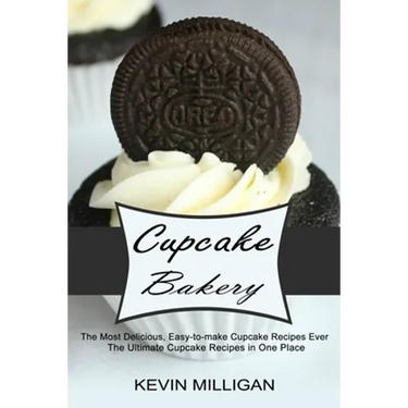 Cupcake Bakery: The Most Delicious, Easy-to-make Cupcake Recipes Ever (The Ultimate Cupcake Recipes in One Place)