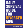 Daily Survival Guide for Divorced Men: Surviving & Thriving Beyond Your Divorce: Days 1-91