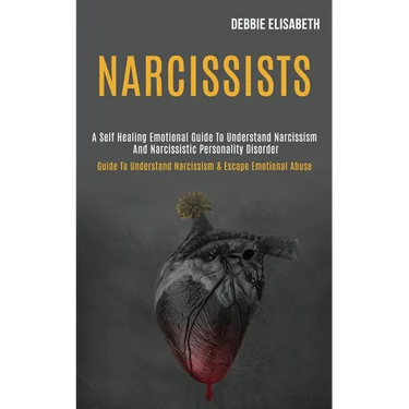 Narcissists: A Self-healing Emotional Guide to Understand Narcissism and Narcissistic Personality Disorder (Guide to Understand Narcissism & Escape Em