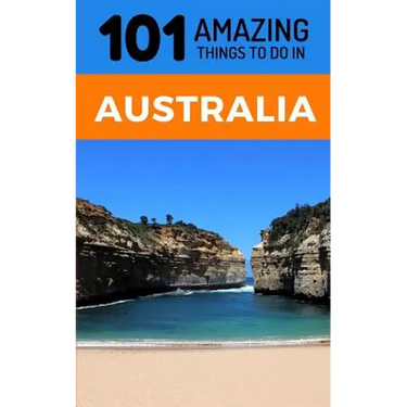 101 Amazing Thing to Do in Australia: Australia Travel Guide