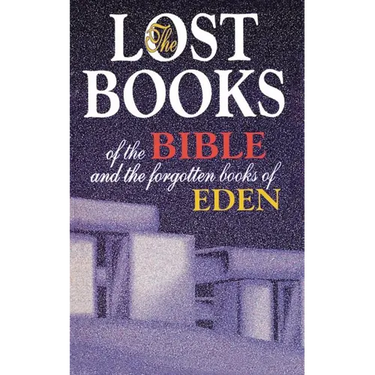 Lost Books of the Bible and the Forgotten Books of Eden: Rejected Texts, Apocryphal Stories, and Unfamiliar Scripture