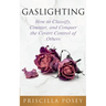 Gaslighting: How to Classify, Counter, and Conquer the Covert Control of Others