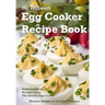 The Ultimate Egg Cooker Recipe Book: Delicious Foolproof Recipes Using Your Electric Egg Cooker