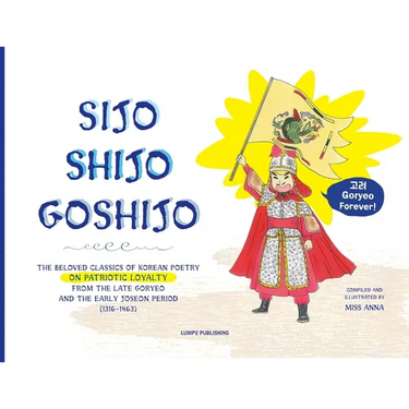 Sijo Shijo Goshijo: The Beloved Classics of Korean Poetry on Patriotic Loyalty from the Late Goryeo and the Early Joseon Period (1316 1463)