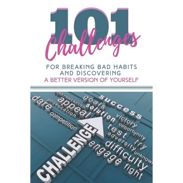 101 Challenges For Breaking Bad Habits and Discovering A Better Version Of Yourself: 30-Day Challenges With 101 Ready Goals And Resolutions & Motivati