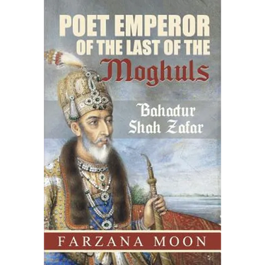 Poet Emperor of the last of the Moghuls: Bahadur Shah Zafar