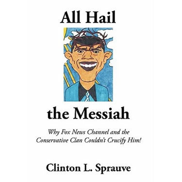 All Hail the "Messiah": Why Fox News Channel and the Conservative Clan Couldn't Crucify Him!
