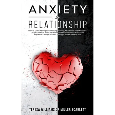Anxiety in Relationship: How to Eliminate Negative Thinking, Jealousy, Attachment and Overcome Couple Conflicts. Insecurity and Fear of Abandonment Of