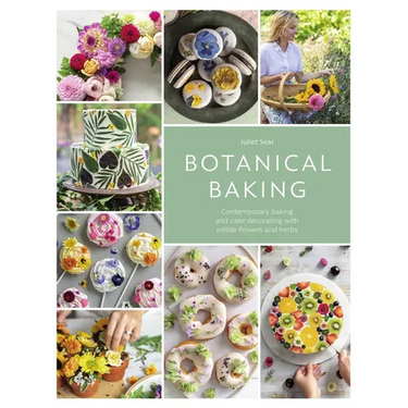 Botanical Baking: Contemporary Baking and Cake Decorating with Edible Flowers and Herbs