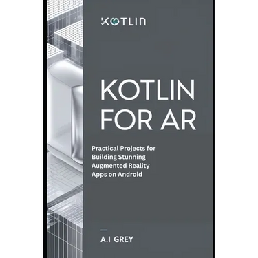 Kotlin for AR: Practical Projects for Building Stunning Augmented Reality Apps on Android