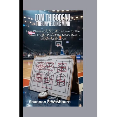 Tom Thibodeau: THE UNYIELDING MIND: How Obsession, Grit, and a Love for the Game Forged One of the NBA's Most Respected Coaches