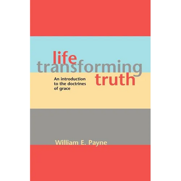 Life-transforming truth: An introduction to the doctrines of grace