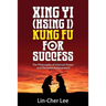 Xing Yi (Hsing I) Kung Fu for Success: The Philosophy of Internal Power and Personal Achievement