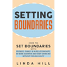 Setting Boundaries: How to Set Boundaries With Friends, Family, and in Relationships, Be More Assertive, and Start Saying No Without Feeling Guilty