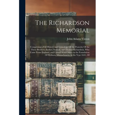The Richardson Memorial: Comprising a Full History and Genealogy Of the Posterity Of the Three Brothers, Ezekiel, Samuel, and Thomas Richardson, Who C
