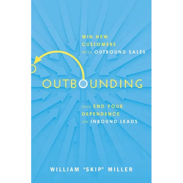 Outbounding: Win New Customers with Outbound Sales and End Your Dependence on Inbound Leads