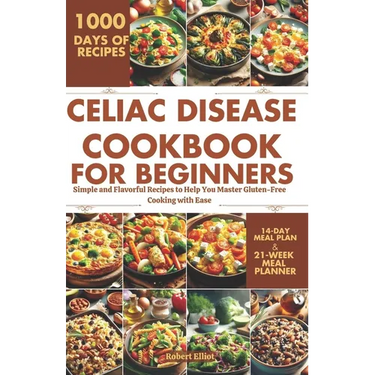 Celiac Disease Cookbook for Beginners: Simple and Flavorful Recipes to Help You Master Gluten-Free Cooking with Ease
