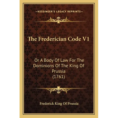 The Frederician Code V1: Or A Body Of Law For The Dominions Of The King Of Prussia (1761)