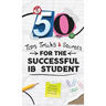 50 Tips, Tricks, and Secrets for the Successful IB Student