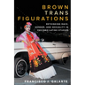 Brown Trans Figurations: Rethinking Race, Gender, and Sexuality in Chicanx/Latinx Studies