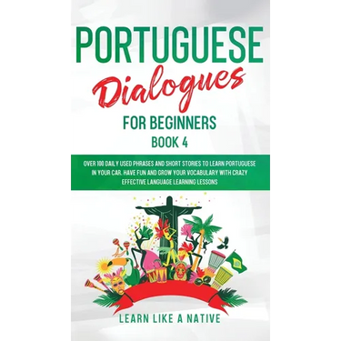 Portuguese Dialogues for Beginners Book 4: Over 100 Daily Used Phrases & Short Stories to Learn Portuguese in Your Car. Have Fun and Grow Your Vocabul