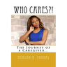 WHO CARES?! The Journey of a Caregiver.