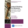 Critical Thinking for Marketers, Volume I: Learn How to Think, Not What to Think