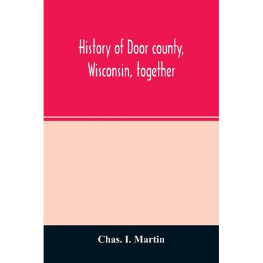 History of Door county, Wisconsin, together with biographies of nearly seven hundred families, and mention of 4,000 persons