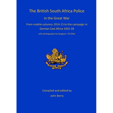 The British South Africa Police in the Great War: from mobile columns 1914-15 to the campaign in German East Africa 1915-1918