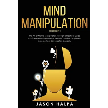 Mind Manipulation: 2 Books in 1. The Art of Mental Manipulation Through a Pratical Guide to Influence and Improve the Mental Control of People and Inc