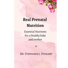 Real Prenatal Nutrition: Essential Nutrients for a Healthy Baby and Mother
