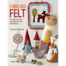 Fabulous Felt: 30 Easy-To-Sew Accessories and Decorations