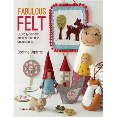 Fabulous Felt: 30 Easy-To-Sew Accessories and Decorations