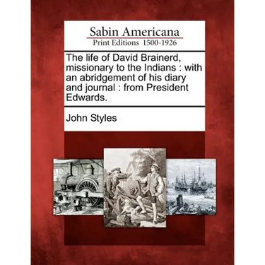 The Life of David Brainerd, Missionary to the Indians: With an Abridgement of His Diary and Journal: From President Edwards.