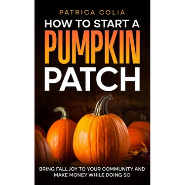 How to Start a Pumpkin Patch: Bring Fall Joy to Your Community and Make Money While Doing So