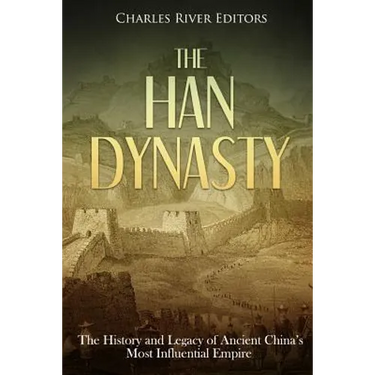 The Han Dynasty: The History and Legacy of Ancient China's Most Influential Empire