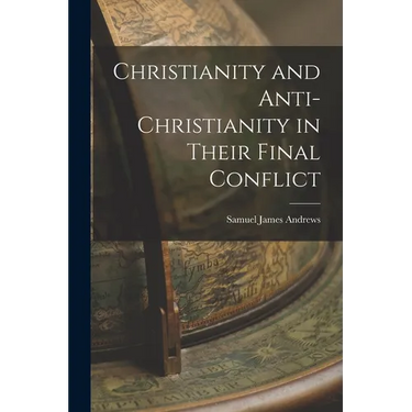 Christianity and Anti-Christianity in Their Final Conflict