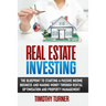 Real Estate Investing: The Blueprint To Starting A Passive Income Business And Making Money Through Rental Optimization And Property Management