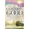 The Common Good: Rising of a New Dawn How Living a More Conscious Life Can Heal a Nation One Heart, One Mind, One Thought at a Time
