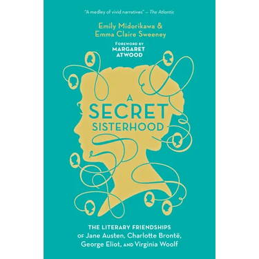 A Secret Sisterhood: The Literary Friendships of Jane Austen, Charlotte Brontë, George Eliot, and Virginia Woolf