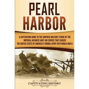 Pearl Harbor: A Captivating Guide to the Surprise Military Strike by the Imperial Japanese Navy Air Service that Caused the United States of America's