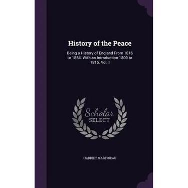 History of the Peace: Being a History of England From 1816 to 1854. With an Introduction 1800 to 1815. Vol. I