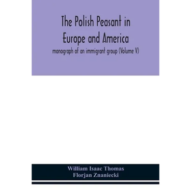 The Polish Peasant In Europe And America; Monograph Of An Immigrant Group (Volume V)
